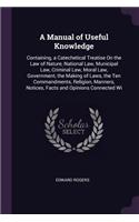 A Manual of Useful Knowledge: Containing, a Catechetical Treatise On the Law of Nature, National Law, Municipal Law, Criminal Law, Moral Law, Government, the Making of Laws, the 