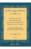 Geschichte Der Geographischen Entdeckungsreisen Zu Wasser Und Zu Lande, Vol. 1: Von Den Ã?ltesten Zeiten Bis Auf Unsere Tage; Ein Belehrendes Und Unterhaltendes Lesebuch FÃ¼r Alle StÃ¤nde (Classic Reprint): Von Den Ã?ltesten Zeiten Bis Auf Unsere Tage; Ein Belehrendes Und Unterhaltendes Lesebuch FÃ¼r Alle StÃ¤nde (Classic Reprint)