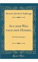 Auf Dem Weg Nach Dem Himmel: Drei Betrachtungen (Classic Reprint)