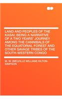 Land and Peoples of the Kasai; Being a Narrative of a Two Years' Journey Among the Cannibals of the Equatorial Forest and Other Savage Tribes of the South-Western Congo