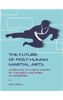 Future of Post-Human Martial Arts: A Preface to a New Theory of the Body and Spirit of Warriors