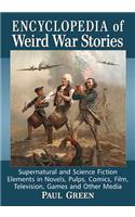 Encyclopedia of Weird War Stories: Supernatural and Science Fiction Elements in Novels, Pulps, Comics, Film, Television, Games and Other Media