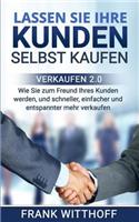 Lassen Sie Ihre Kunden Selbst Kaufen: Verkaufen 2.0: Wie Sie Zum Freund Ihres Kunden Werden, Und Schneller, Einfacher Und Entspannter Mehr Verkaufen.