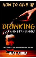 How To Give Up Drinking Fast And Stay Sober: An Ex-Alcoholic's Guide To Overcoming Alcohol Addiction(English)