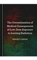 The Overestimation of Medical Consequences of Low-Dose Exposure to Ionizing Radiation