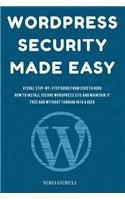 WordPress Security Made Easy: Visual Step-by-Step Guide From Zero to Hero How to Install Secure WordPress Site and Maintain it Cost Free and Without Turning into a Geek(1 Wordpress Mastery)