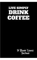 Live Simply Drink Coffee: A Blank Lined Journal