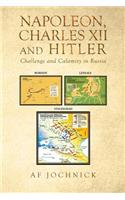 Napoleon, Charles XII and Hitler Challenge and Calamity in Russia
