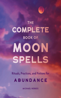 Complete Book of Moon Spells: Rituals, Practices, and Potions for Abundance