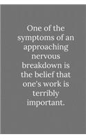 One of the symptoms of an approaching nervous breakdown