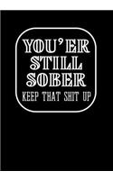 You'er still Sober Keep That Shit Up