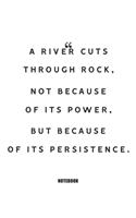 A river cuts through rock, not because of its persistence. Notebook: Blank Composition Book, Motivation Quote journal, Notebook for Enterprenter: Lined Notebook / Journal Gift, 110 Pages, 6x9, Soft Cover, Matte Finish