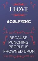 I Love Sculpting Because Punching People Is Frowned Upon