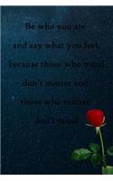Be who you are and say what you feel, because those who mind don't matter and those who matter don't mind