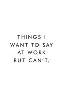Things I want To Say At Work But Cant.: Blank Lined Journal, 6x9, 110 Pages, White Paper, Coworker Notebook, Funny Office Journals, Journal, Diary