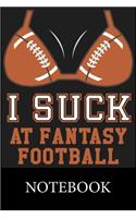 I Suck At Fantasy Football Notebook: Blank Lined Notebook, Notepad, Journal, To Do Lists, Composition Book for School Diary Christmas Halloween Birthday Gifts
