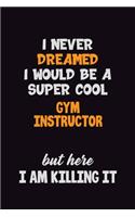 I Never Dreamed I would Be A Super Cool Gym Instructor But Here I Am Killing It: 6x9 120 Pages Career Pride Motivational Quotes Blank Lined Job Notebook Journal