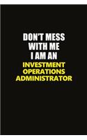 Don't Mess With Me I Am An Investment Operations Administrator