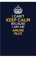 I Can't Keep Calm Because I Am An Airline Pilot: Career journal, notebook and writing journal for encouraging men, women and kids. A framework for building your career.