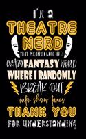 I'm A Theatre Nerd That Means I Live In A Crazy Fantasy World Where I Randomly Break Out Into Show Tunes Thank You For Understanding: Funny Theatre Journal - 6"x 9" 120 Blank Lined Pages Notebook - Novelty Gift Idea For Theater Lover