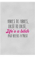 Ashes To Ashes, dust To dust, Life's A Bitch And Beers A Must: All Purpose 6x9" Blank Lined Notebook Journal Way Better Than A Card Trendy Unique Gift Gray Cheers