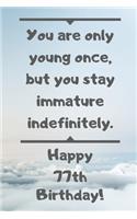 You are only young once, but you stay immature indefinitely. Happy 77th Birthday!: You are only young once, but you stay immature indefinitely. 77th Birthday Card Quote Journal / Notebook / Diary / Greetings / Appreciation Gift (6 