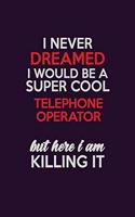 I Never Dreamed I Would Be A Super cool Telephone Operator But Here I Am Killing It: Career journal, notebook and writing journal for encouraging men, women and kids. A framework for building your career.