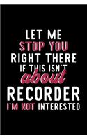 Let Me Stop You Right There If This Isn't About Recorder I'm Not Interested: Notebook for Recorder Lover - Great Christmas & Birthday Gift Idea for Recorder Fan - Recorder Journal - Recorder Fan Diary - 120 pages 6x9 inches