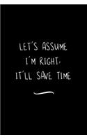 Let's assume I'm Right, It'll Save Time: Funny Office Notebook/Journal For Women/Men/Coworkers/Boss/Business Woman/Funny office work desk humor/ Stress Relief Anger Management Journal(6x9 i