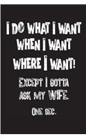I Do What I Want: When I want, Where I want, Except I gotta ask my wife, One sec. Blank lined journal for men.