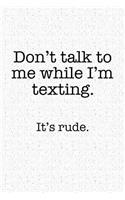 Don't Talk to Me While I'm Texting It's Rude: A 6x9 Inch Matte Softcover Notebook Journal with 120 Blank Lined Pages and a Funny Sarcastic Cover Slogan