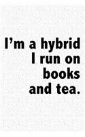 I'm a Hybrid I Run on Books and Tea