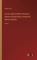tres siglos de Mexico durante el gobierno español hasta la entrada del ejército trigarante