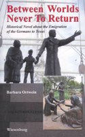 Between Worlds, Never to Return: Historical Novel about the Emigration of the Germans to Texas