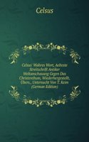 Celsus' Wahres Wort, Aelteste Streitschrift Antiker Weltanschauung Gegen Das Christenthum, Wiederhergestellt, Ubers., Untersucht Von T. Keim (German Edition)