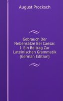 Gebrauch Der Nebensatze Bei Caesar. I: Ein Beitrag Zur Lateinischen Grammatik (German Edition)
