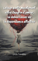 Laisser partir maintenant votre chagrin d'amour, se débarrasser de la dépendance affective