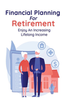 Financial Planning For Retirement: Enjoy An Increasing Lifelong Income: Retirement Planning