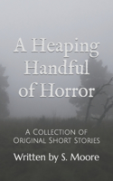 Heaping Handful of Horror: A Collection of Short Stories