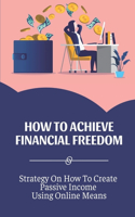 How To Achieve Financial Freedom: Strategy On How To Create Passive Income Using Online Means: Earn Money Many Times