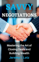 Savvy Negotiations: Mastering the Art of Closing Deals and Building Wealth.