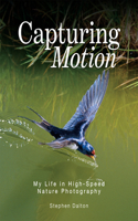 Capturing Motion: My Life in High Speed Nature Photography: My Life in High-Speed Nature Photography