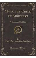 Myra, the Child of Adoption: A Romance of Real Life (Classic Reprint)