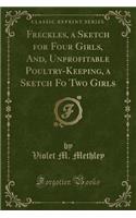 Freckles, a Sketch for Four Girls, And, Unprofitable Poultry-Keeping, a Sketch Fo Two Girls (Classic Reprint)