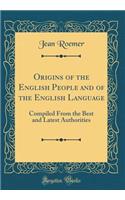 Origins of the English People and of the English Language: Compiled from the Best and Latest Authorities (Classic Reprint): Compiled from the Best and Latest Authorities (Classic Reprint)