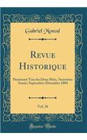 Revue Historique, Vol. 26: Paraissant Tous les Deux Mois, Neuviéme Année; Septembre-Décembre 1884 (Classic Reprint)