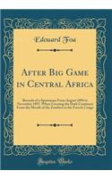 After Big Game in Central Africa: Records of a Sportsman from August 1894 to November 1897, When Crossing the Dark Continent from the Mouth of the Zambesi to the French Congo (Classi