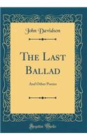 The Last Ballad: And Other Poems (Classic Reprint)