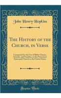 The History of the Church, in Verse: Composed for the Use of Bible-Classes, Schools, and Families, in the Protestant Episcopal Church in the United States (Classic Reprint)