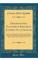 Descriptiones Plantarum Rariorum Iconibus Illustrandas: Cum Earum, QuÃ¦ Primo Proximeque Prodituro Fasciculo Continebuntur, Elencho, Programmate, Quo Lectiones in Horto Botanico Ao. 1772 (Classic Reprint)